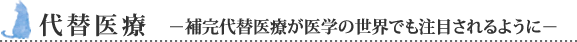 代替医療－補完代替医療が医学の世界でも注目されるように－